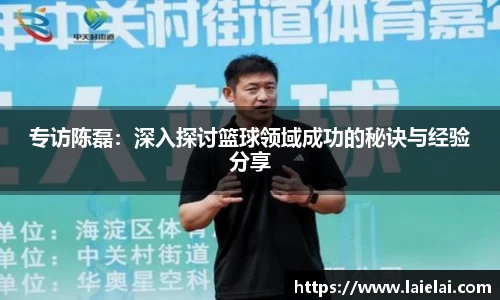 专访陈磊：深入探讨篮球领域成功的秘诀与经验分享